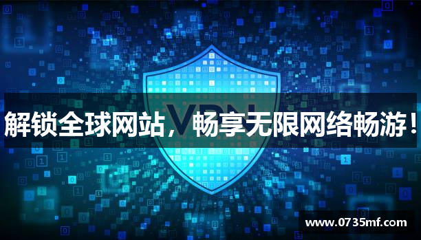 解锁全球网站，畅享无限网络畅游！